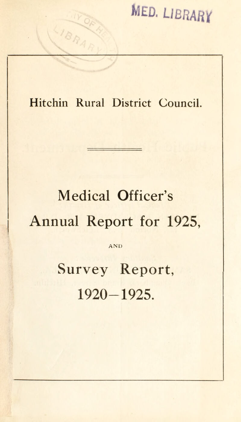 WED- LIBRARY Hitchin Rural District Council. Medical Officer’s Annual Report for 1925, AND Survey Report, 1920-1925.