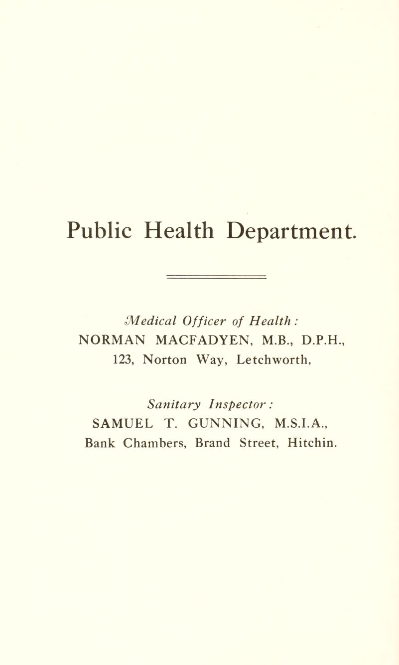 Public Health Department. {Medical Officer of Health : NORMAN MACFADYEN, M.B., D.P.H., 123, Norton Way, Letchworth, Sanitary Inspector: SAMUEL T. GUNNING, M.S.I.A., Bank Chambers, Brand Street, Hitchin.