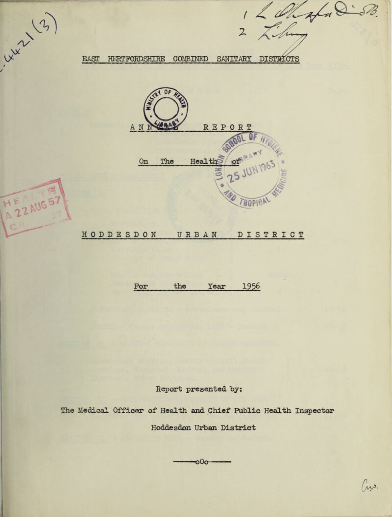 HODDE SD ON URBAN DISTRICT For the Year 1956 Report presented by: The Medical Officer of Health and Chief Public Health Inspector Hoddesdon Urban District 0O0-