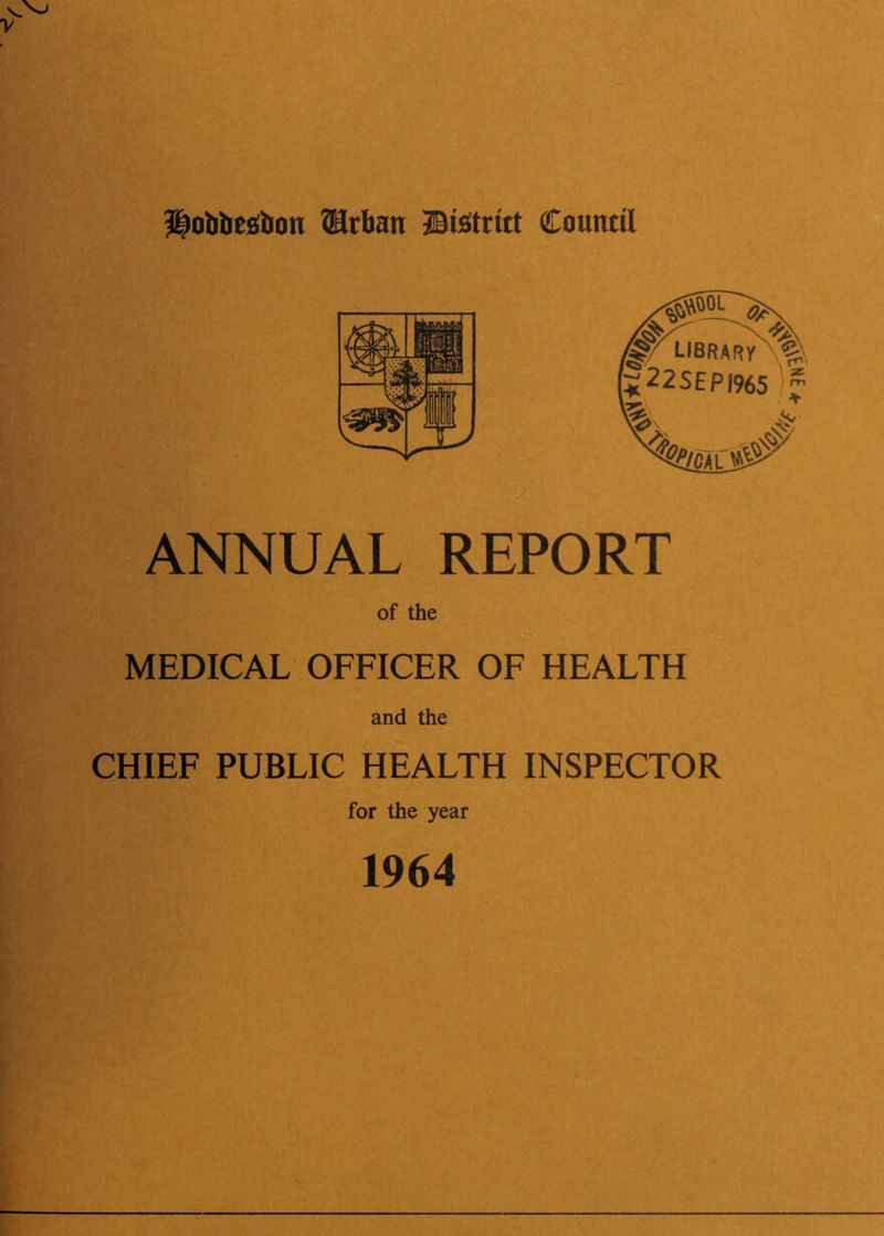 Hobbtsticm ®rban ©tstritt CounttI ANNUAL REPORT of the MEDICAL OFFICER OF HEALTH and the CHIEF PUBLIC HEALTH INSPECTOR for the year 1964