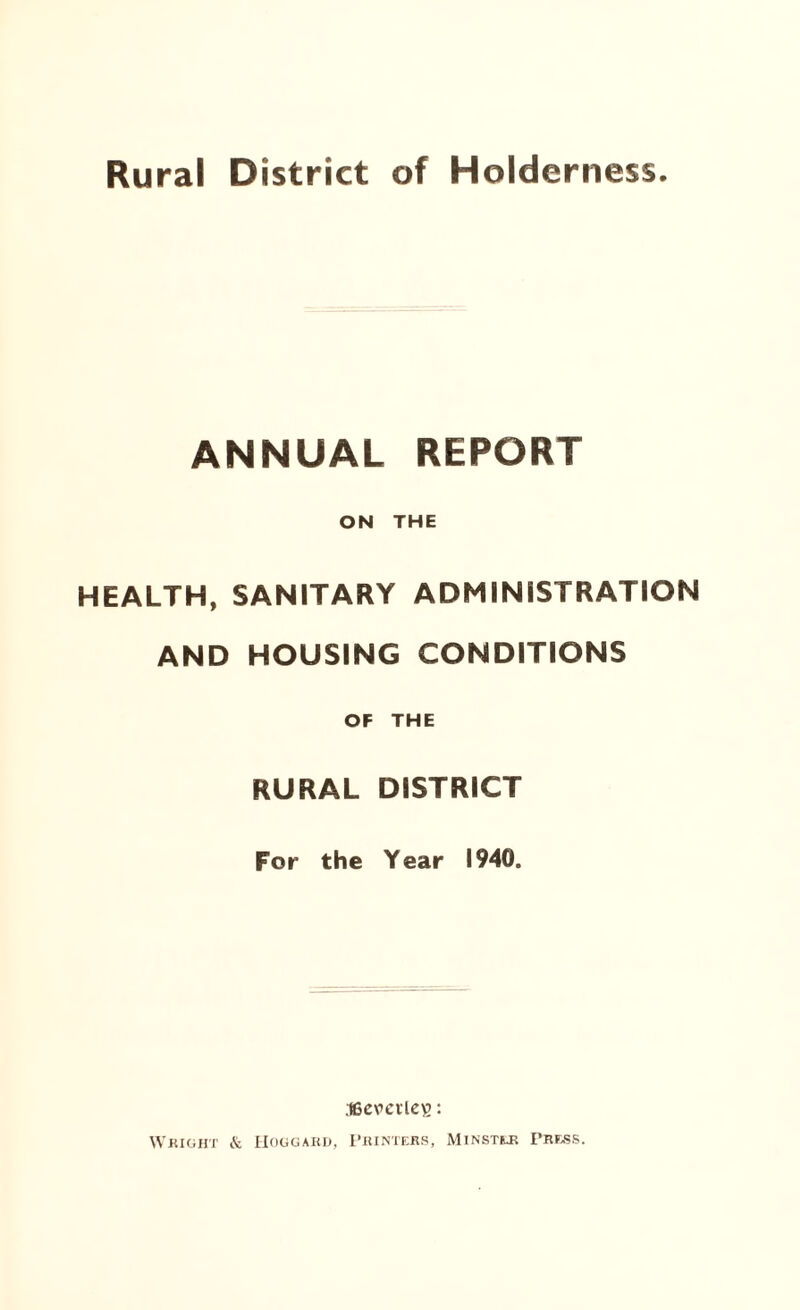 Rural District of Holderness. ANNUAL REPORT ON THE HEALTH, SANITARY ADMINISTRATION AND HOUSING CONDITIONS OF THE RURAL DISTRICT For the Year 1940.