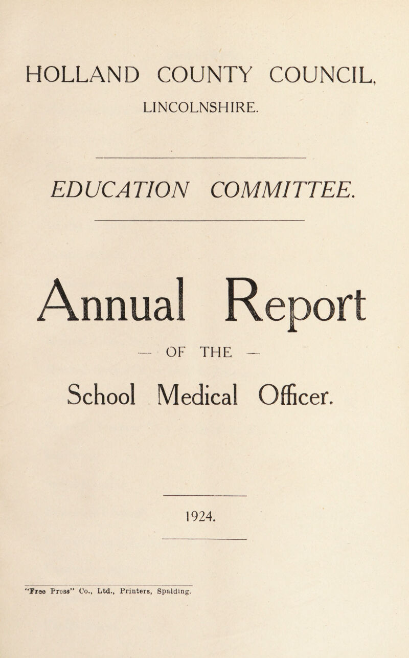 HOLLAND COUNTY COUNCIL, LINCOLNSHIRE. EDUCATION COMMITTEE. — OF THE — School Medical Officer. 1924. “Free Press” Co., Ltd., Printers, Spalding.