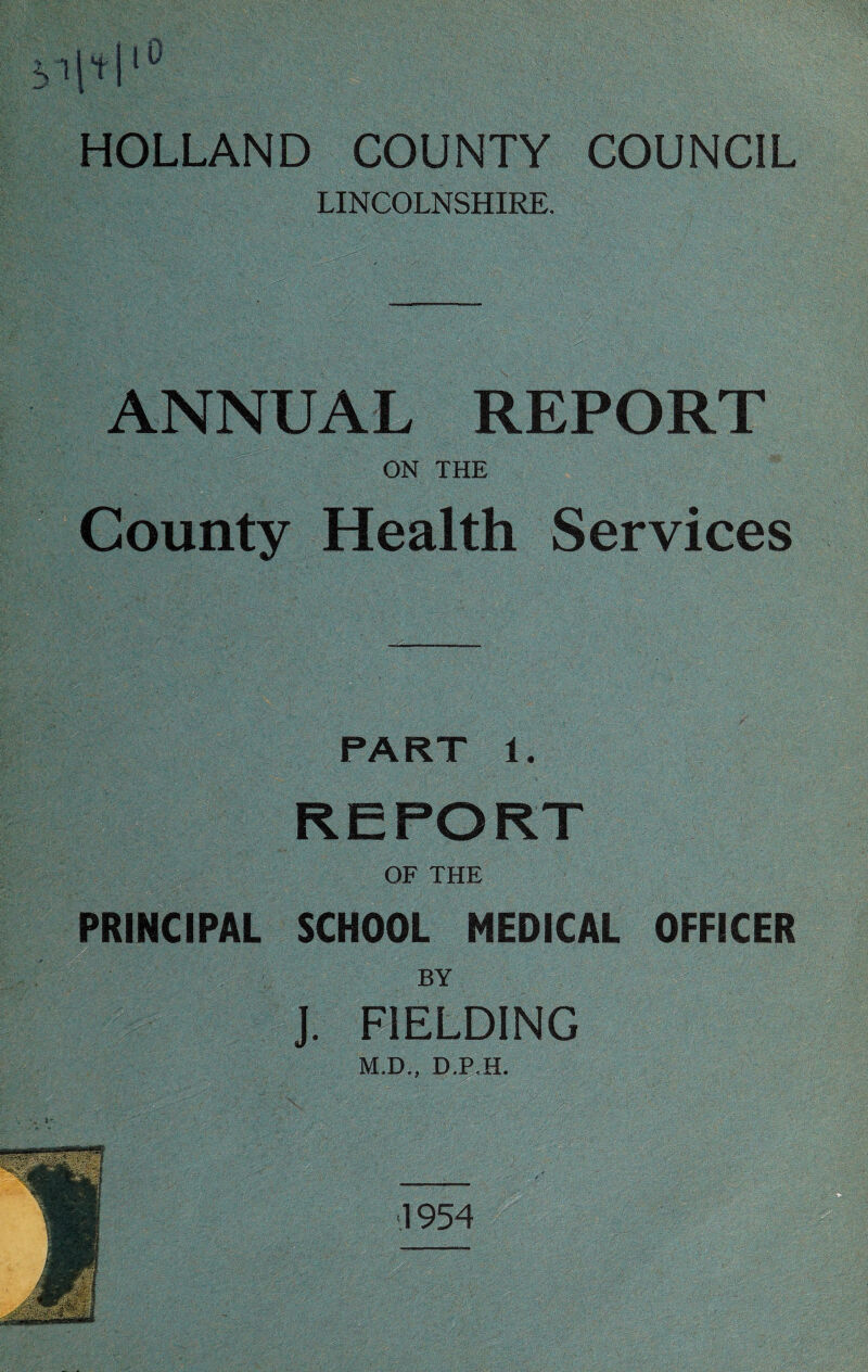 ^jlO HOLLAND COUNTY COUNCIL LINCOLNSHIRE. ANNUAL REPORT ON THE County Health Services PART 1. OF THE PRINCIPAL SCHOOL MEDICAL OFFICER BY J. FIELDING M,D,, D.P-H.