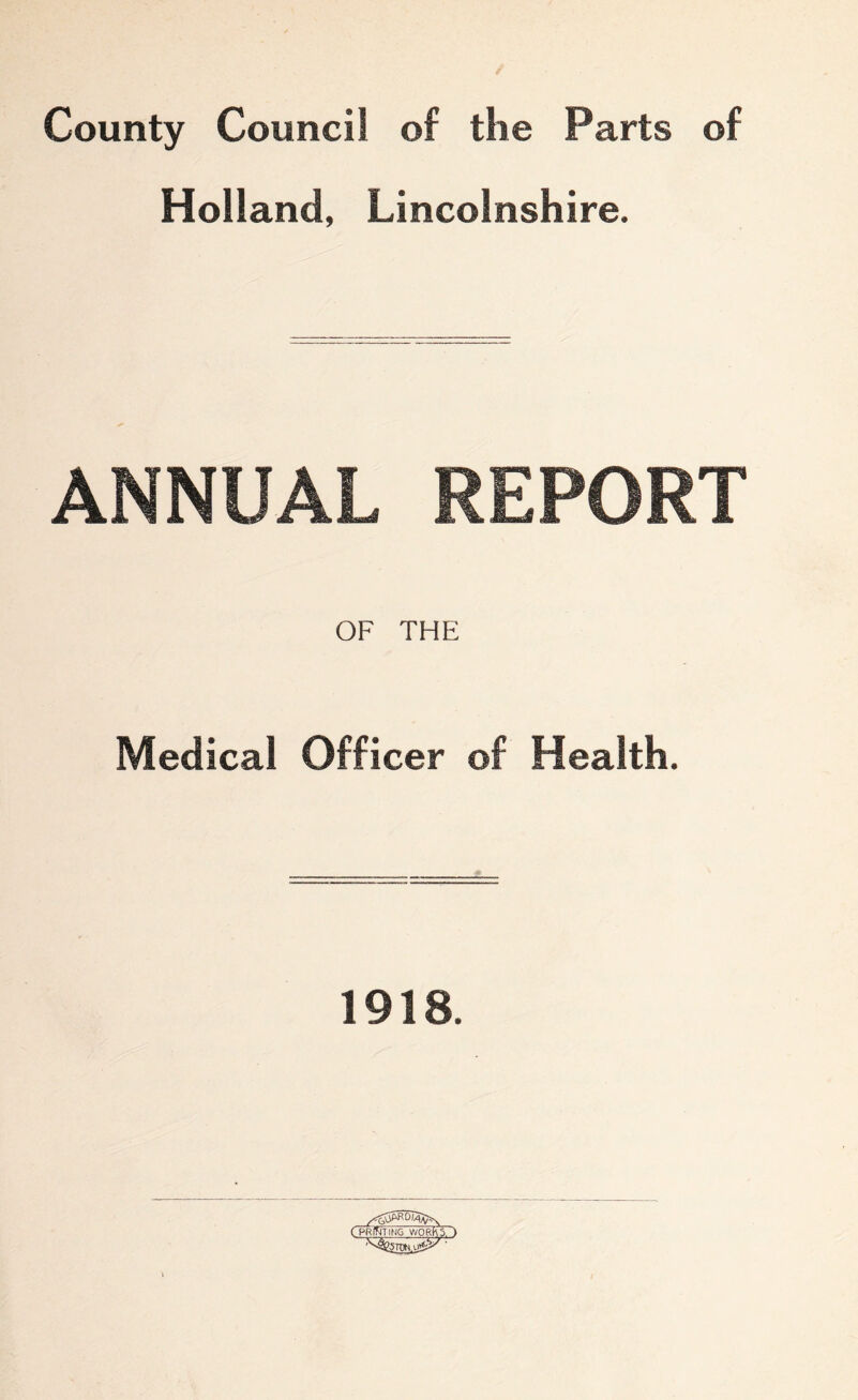 County Council of the Parts of Holland, Lincolnshire. ANNUAL REPORT OF THE Medical Officer of Health. 1918. (Toting work?.)