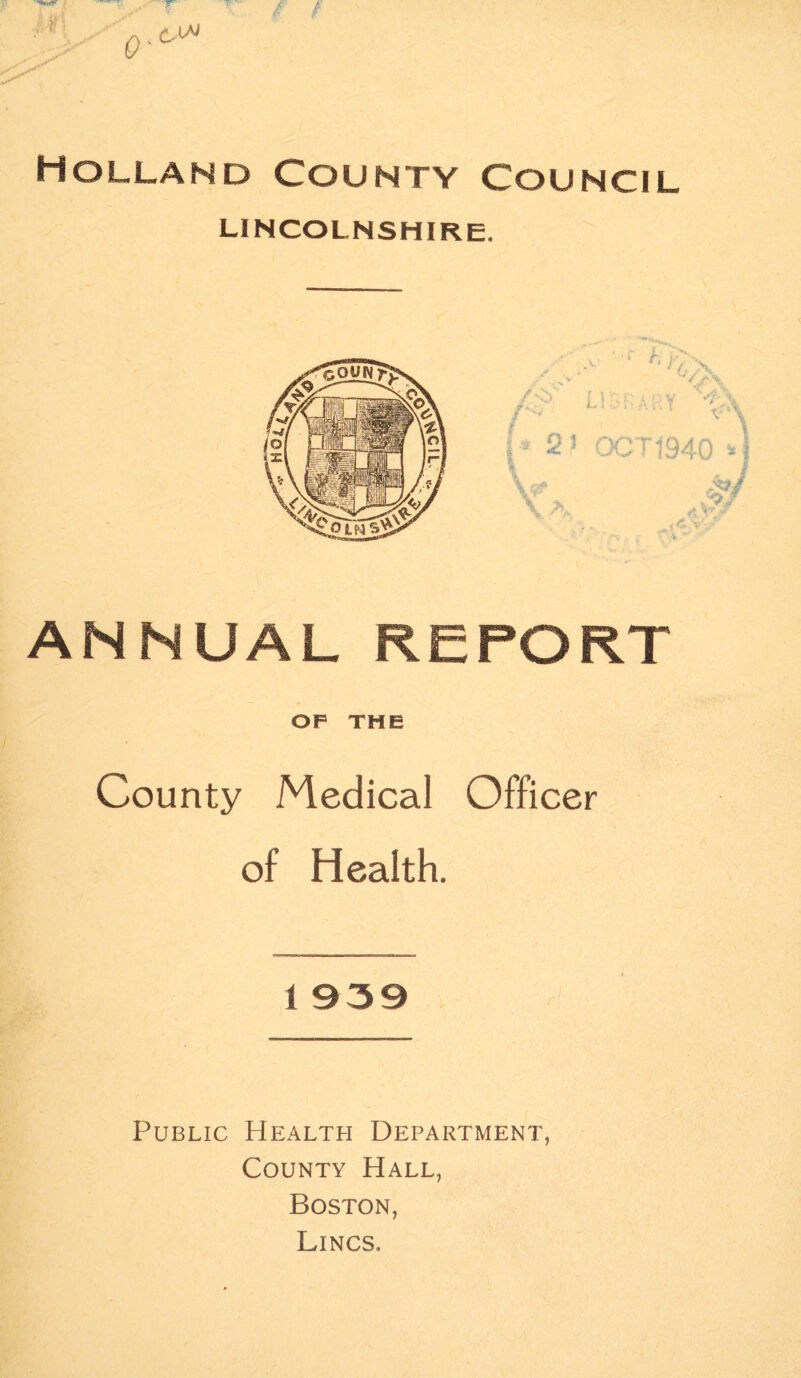 Holland County Council LINCOLNSHIRE. ANNUAL REPORT OF THE County Medical Officer of Health. Public Health Department, County Hall, Boston, Lings.