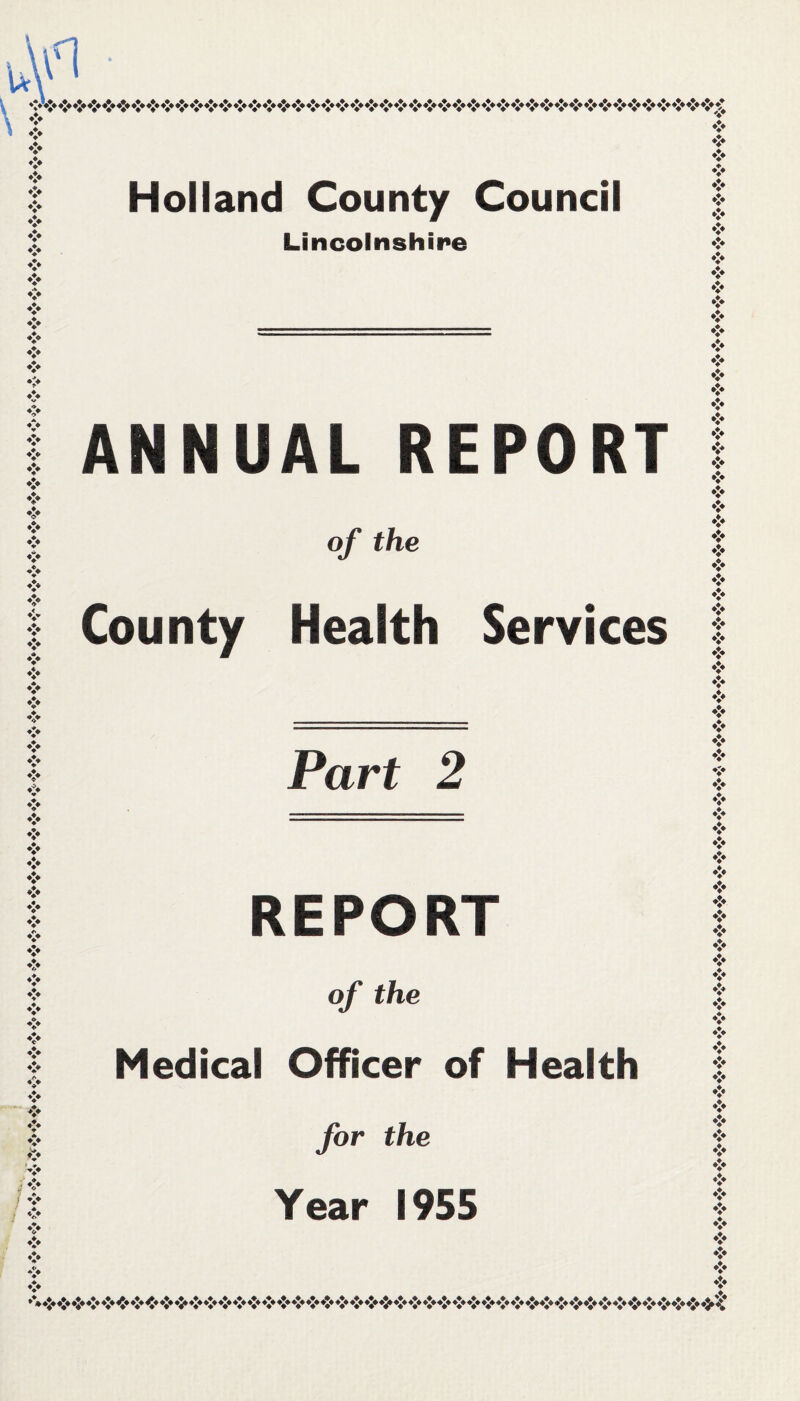 Holland County Council Lincolnshire »!♦ ANNUAL REPORT of the County Health Services ❖ ❖ ❖ ❖ *!♦ Part 2 REPORT of the Medical Officer of Health for the Year 1955 ❖ •!< V •’»*j« *i* ♦$» <{♦ «$♦ *j» ♦$» «$* »i* ♦}> *** *i* *** **• «$♦ «£♦ *JmJ* *** *** *j» «*• »*• «j*«£