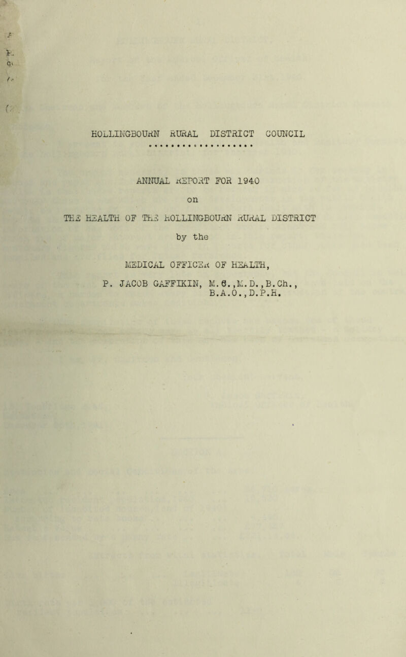 EOLLINGBOURN RURAL DISTRICT COUNCIL ANNUAL ALPORT FOR 1940 on TEL ELALTE OF TEL EOLLINGBOURN RURAL DISTRICT by the MEDICAL OFFICER OF HEALTH, P. IACOB GAFFIKIN, M.Q.,M.D.,B.Ch., B.A.O., D.P.H,