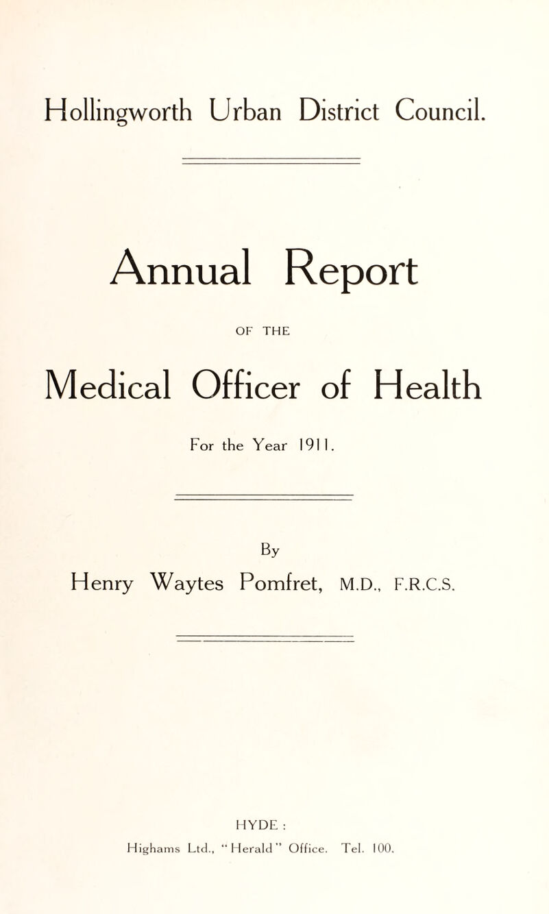Annual Report OF THE Medical Officer of Health For the Year 1911. By Henry Waytes Pomfret, M.D., F.R.C.S. HYDE : Highams Ltd., “Herald” Office. Tel. 100.
