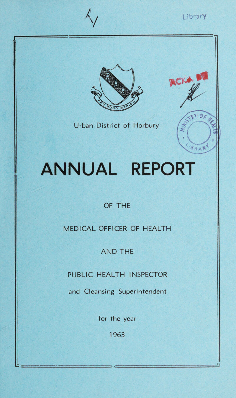 V Library ANNUAL REPORT OF THE MEDICAL OFFICER OF HEALTH AND THE PUBLIC HEALTH INSPECTOR and Cleansing Superintendent for the year 1963