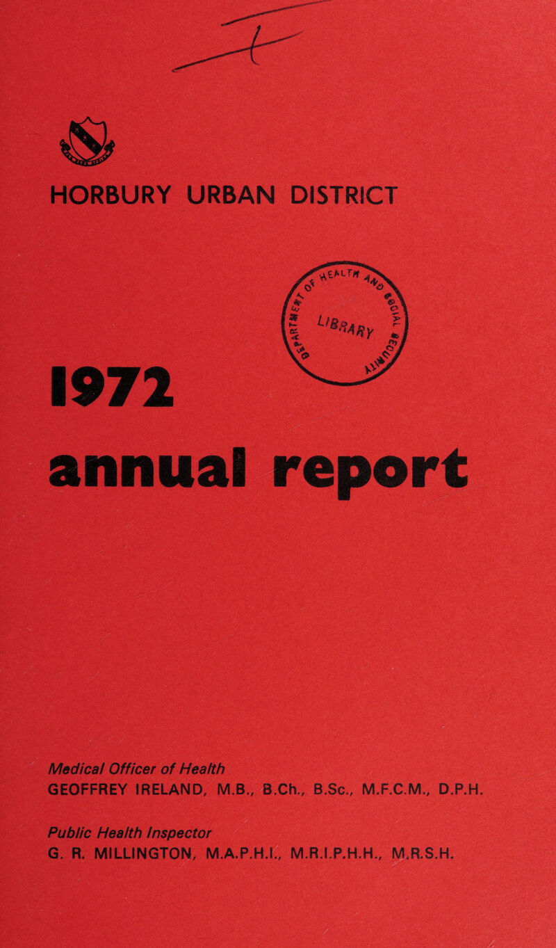 HORBURY URBAN DISTRICT Medical Officer of Health GEOFFREY IRELAND, M.B., B.Ch., B,Sc„ M.F.C.M., D.P.H. r & jsK• *.,v; * - ‘X # • - ,.V»“ V* ... •; Public Health Inspector G. R. MILLINGTON, M.A.P.H.I., M.R.I.P.H.H,, M.R.S.H.