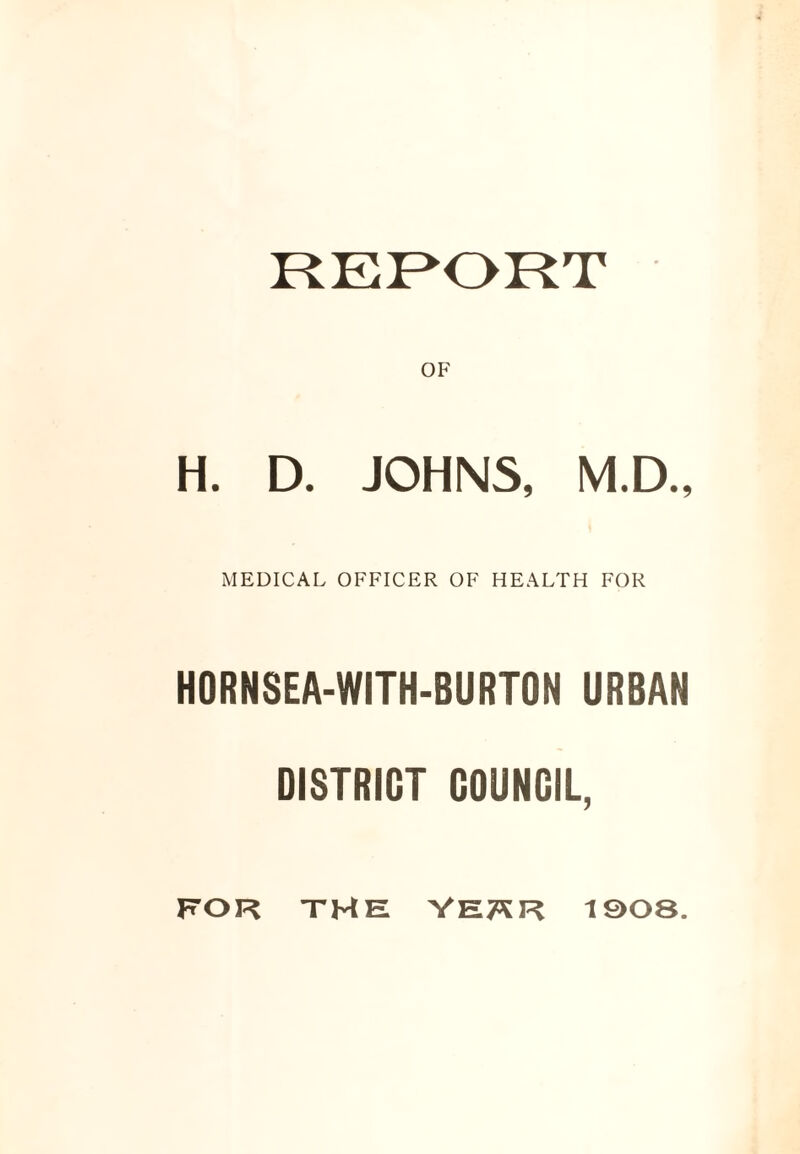 REPORT OF H. D. JOHNS, M.D., MEDICAL OFFICER OF HEALTH FOR HORNSEA-WITH-BURTON URBAN DISTRICT COUNCIL, for the year isos.