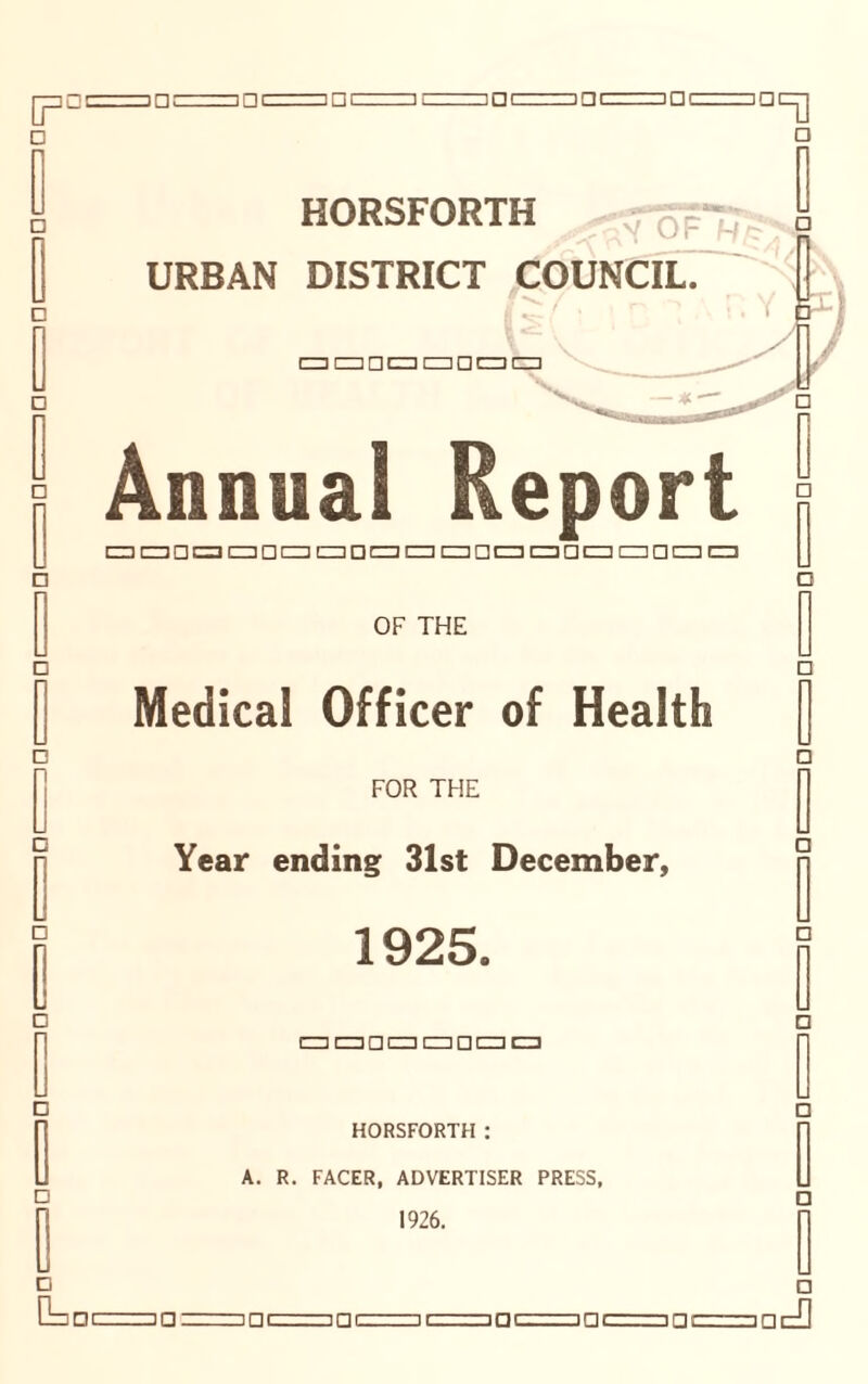 □ □ □ □ □ □ n n □ in: mL inr h ._int . ani... .-jDi in erg □ HORSFORTH URBAN DISTRICT COUNCIL. czi cn □ czd cm □ cm cm Annual Report □ rj / r □ n □ OF THE Medical Officer of Health FOR THE Year ending 31st December, 1925. cmcmacmcmacmim] HORSFORTH : A. R. FACER, ADVERTISER PRESS, 1926. □ □ G 0=3 a □ l:.. .ja i□ c 3QC 3qc=7.T-jaJ