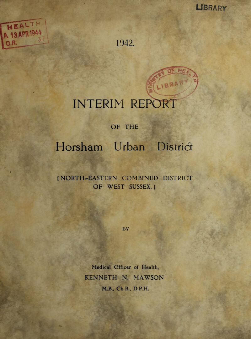 library OF THE Horsham Urban District (NORTH-EASTERN COMBINED DISTRICT OF WEST SUSSEX.) BY Medical Officer of Health, KENNETH N. MAWSON M.B., Ch.B., D.P.H. *•’; < .' jr Jf  ' • , r • t N > fc