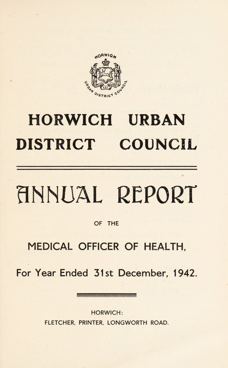 HORWICH URBAN DISTRICT COUNCIL ANNUAL REPORT OF THE MEDICAL OFFICER OF HEALTH, For Year Ended 31st December, 1942. HORWICH: FLETCHER, PRINTER, LONGWORTH ROAD.