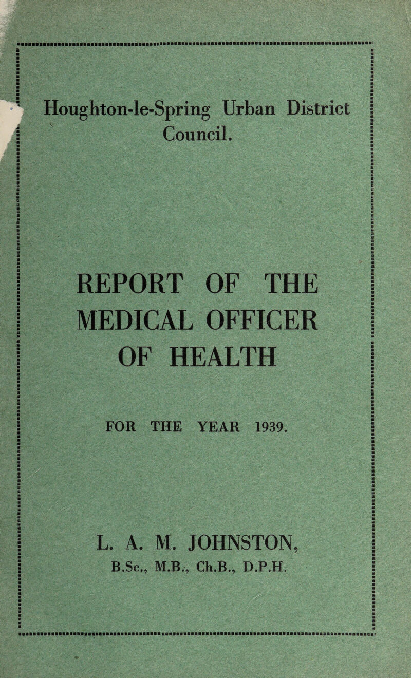 ■■maramiiiatjiranoaaaniinsumfiianniiaiiaaaaaaaaaaaaaaBaaB giaaaaaaaaaaaaannnaaaaaaaaaaaaaaaaaaaiaatsaMaaanaaaaaaanaaaaaaaaaaaaaaaaaaaaaaaaaa 2 Council. REPORT OF THE MEDICAL OFFICER OF HEALTH FOR THE YEAR 1939. L. A. M. JOHNSTON, B.Sc., M.B., Ch.B., D.P.H. BaBBBBBBBaBBaaBBBaBBEiiBaaaBanceenMniiBtinaaBBBeaBaEBBaBaaBaaaEiaijKBBaBBBBBaB BBKBisnisBBBaBSBBaBBHBaiiiiiiBinBBliHsiismaiBEimmssitBiiBanBisaeaBBBBBBBBBBaasaalB