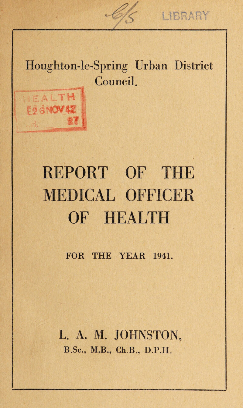 Council. Health | v. *• * *v jBB- I REPORT OF THE MEDICAL OFFICER OF HEALTH FOR THE YEAR 1941. L. A. M. JOHNSTON, B.Sc., M.B., Ch B , D.P.H.