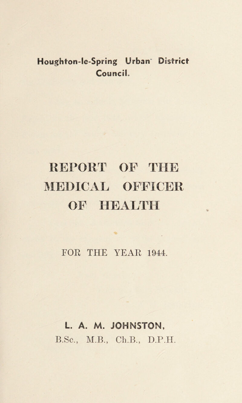 Council* REPORT OF THE MEDICAL OFFICER OF HEALTH FOR THE YEAR 1944. L. A. M. JOHNSTON, 13.Sc., M.B., Ch.B., D.P.H.