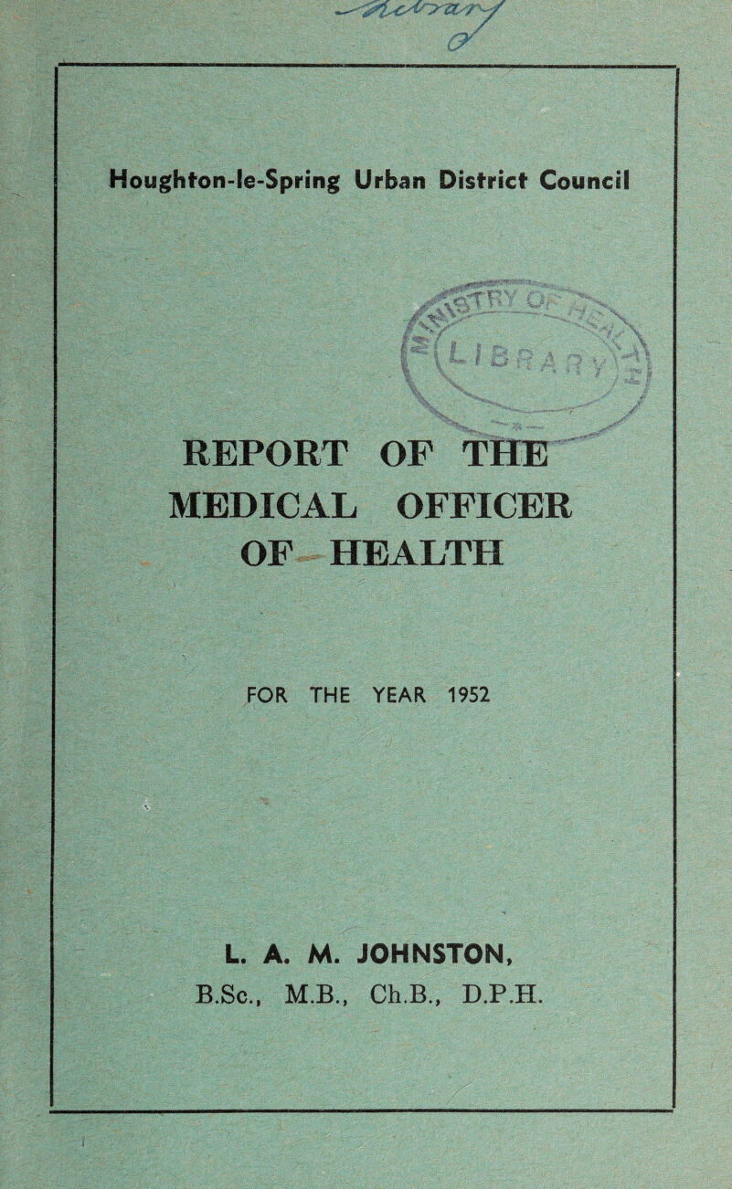 'Cts IS Houghton-le-Spring Urban District Council / REPORT OF THE MEDICAL OFFICER OF HEALTH FOR THE YEAR 1952 L. A. M. JOHNSTON, B.Sc., M.B., Ch.B., D.P.H.