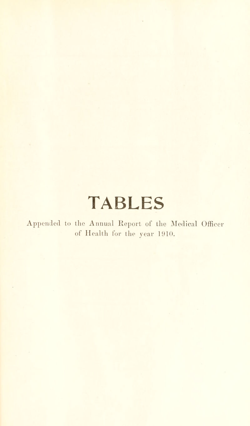 TABLES Appended to the Annual Report of the Medical Officer of Health for the year 1910.