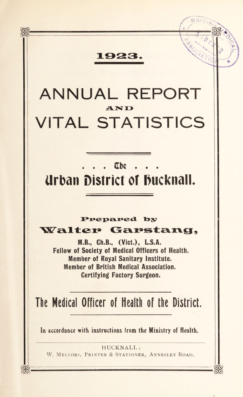 ANNUAL REPORT AND VITAL STATISTICS ♦ ♦ ♦ Cbc ♦ ♦ ♦ Urban District of bucknall. Pi?cpai»ca. by M.B., Ch.B., (Viet.), L.S.A. Fellow of Society of Medical Officers of Health. Member of Royal Sanitary Institute. Member of British Medical Association. Certifying Factory Surgeon. The Medical Officer of Health of the District. In accordance with instructions from the Ministry of Health. HUCKNALL: W. Meli.ors, Printer & Stationer, Annesley Road.