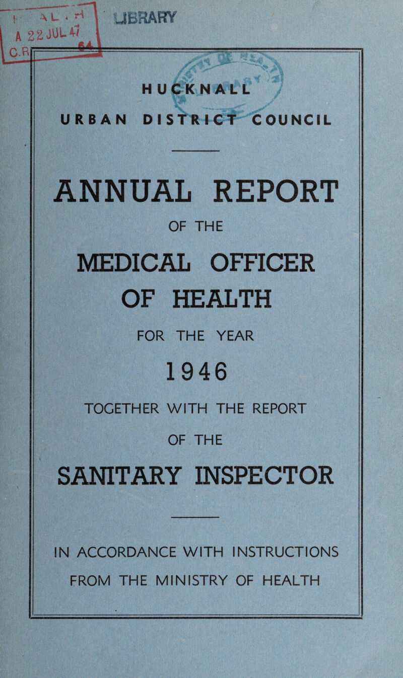 HUCKNALL URBAN DISTRICT COUNCIL ANNUAL REPORT OF THE MEDICAL OFFICER OF HEALTH FOR THE YEAR 1946 TOGETHER WITH THE REPORT OF THE SANITARY INSPECTOR IN ACCORDANCE WITH INSTRUCTIONS FROM THE MINISTRY OF HEALTH
