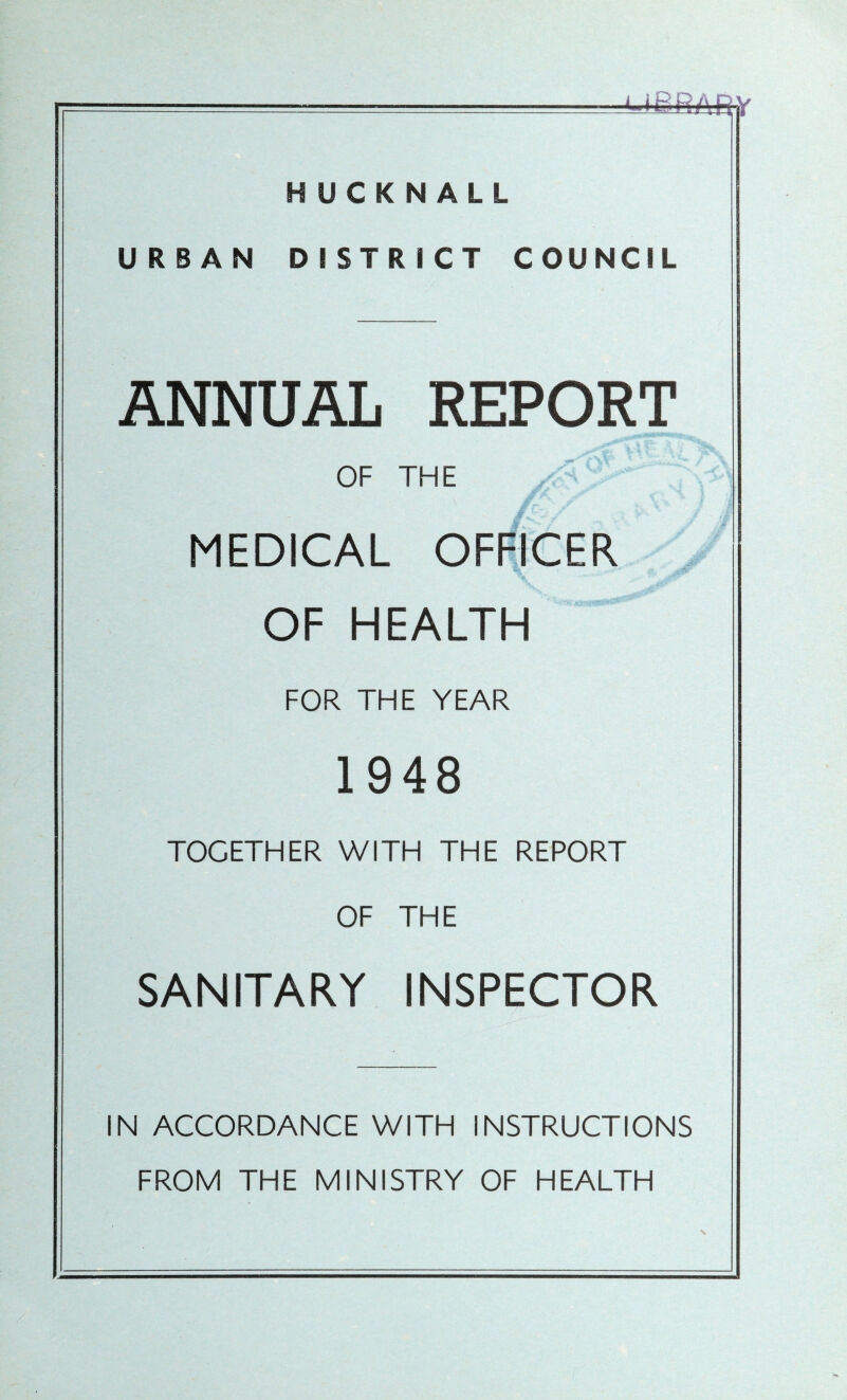 HUCKNALL URBAN DISTRICT COUNCIL ANNUAL REPORT OF THE MEDICAL OFFICER OF HEALTH FOR THE YEAR 1948 TOGETHER WITH THE REPORT OF THE SANITARY INSPECTOR IN ACCORDANCE WITH INSTRUCTIONS FROM THE MINISTRY OF HEALTH