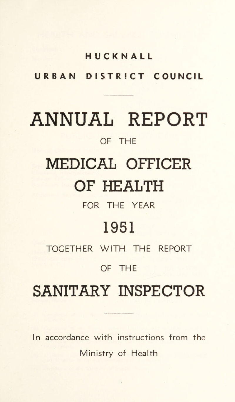 HUCKNALL URBAN DISTRICT COUNCIL ANNUAL REPORT OF THE MEDICAL OFFICER OF HEALTH FOR THE YEAR 19S1 TOGETHER WITH THE REPORT OF THE SANITARY INSPECTOR In accordance with instructions from the Ministry of Health