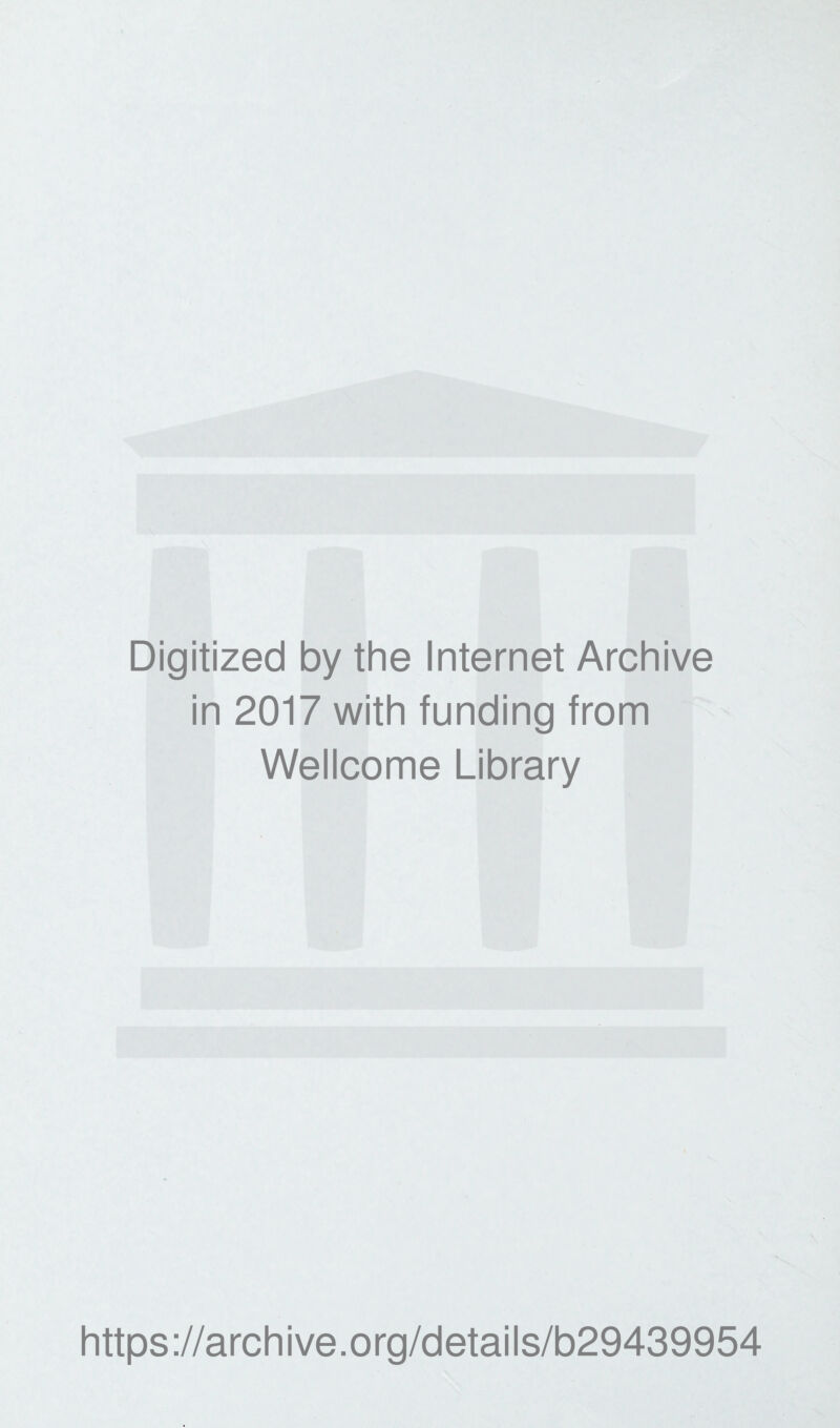 Digitized by the Internet Archive in 2017 with funding from Wellcome Library https ://arch i ve. o rg/detai Is/b29439954