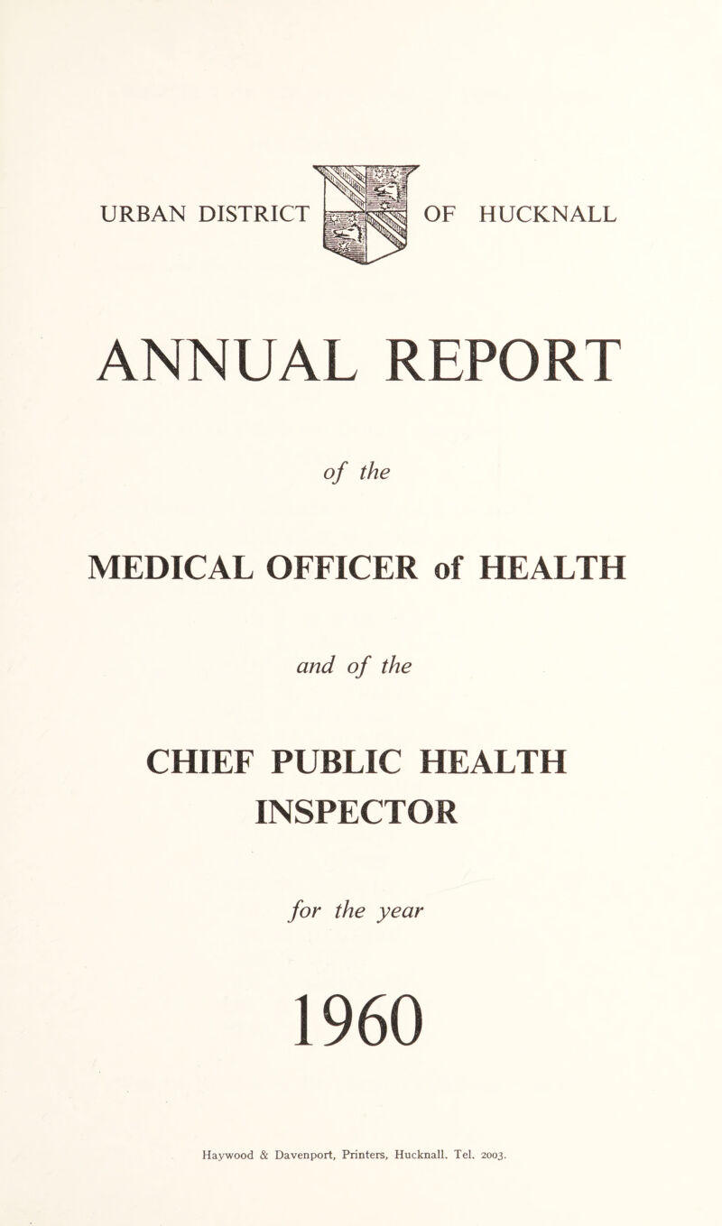 ANNUAL REPORT MEDICAL OFFICER of HEALTH and of the CHIEF PUBLIC HEALTH INSPECTOR for the year 1960 Haywood & Davenport, Printers, Hucknall. Tel. 2003.