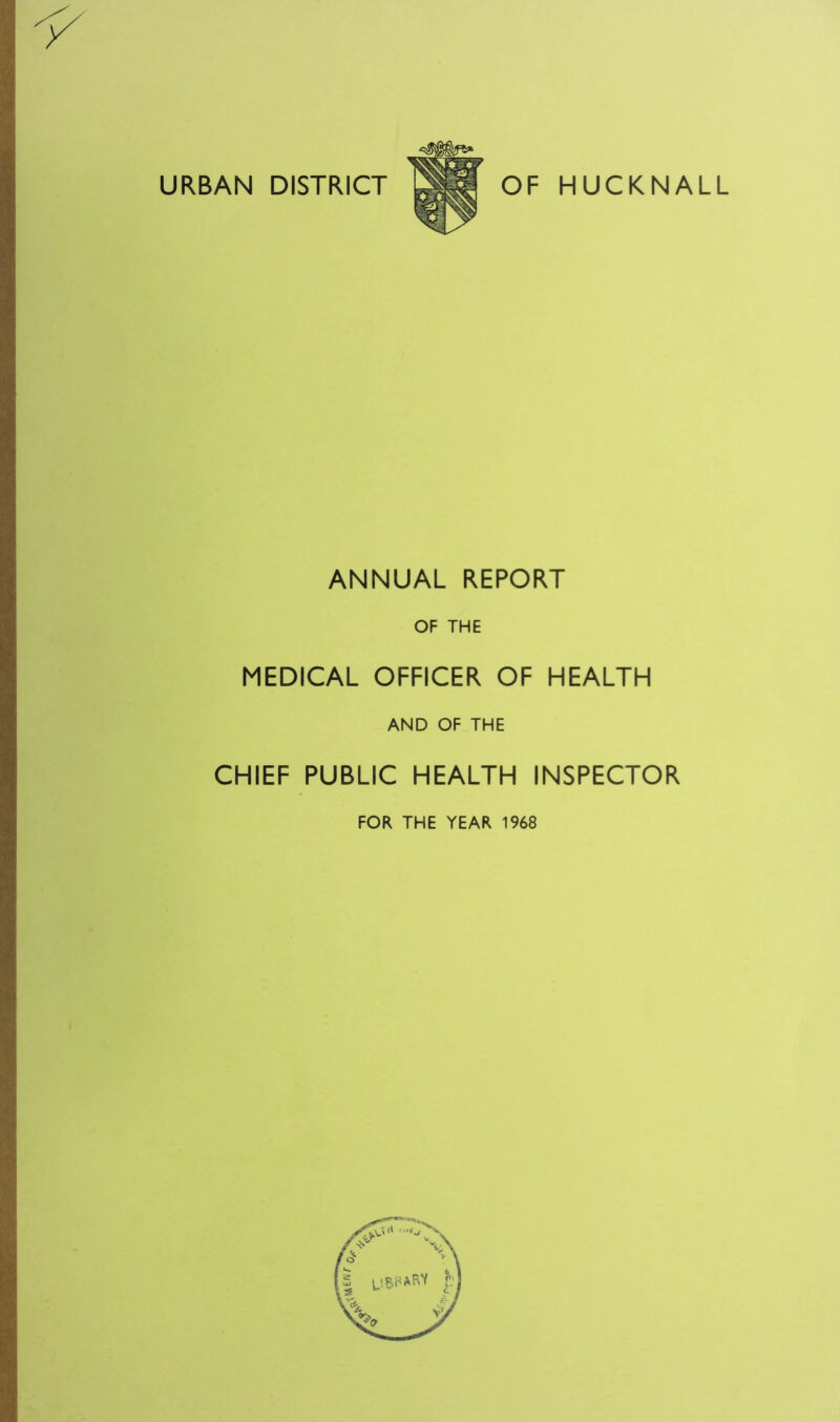 URBAN DISTRICT OF HUCKNALL ANNUAL REPORT OF THE MEDICAL OFFICER OF HEALTH AND OF THE CHIEF PUBLIC HEALTH INSPECTOR FOR THE YEAR 1968