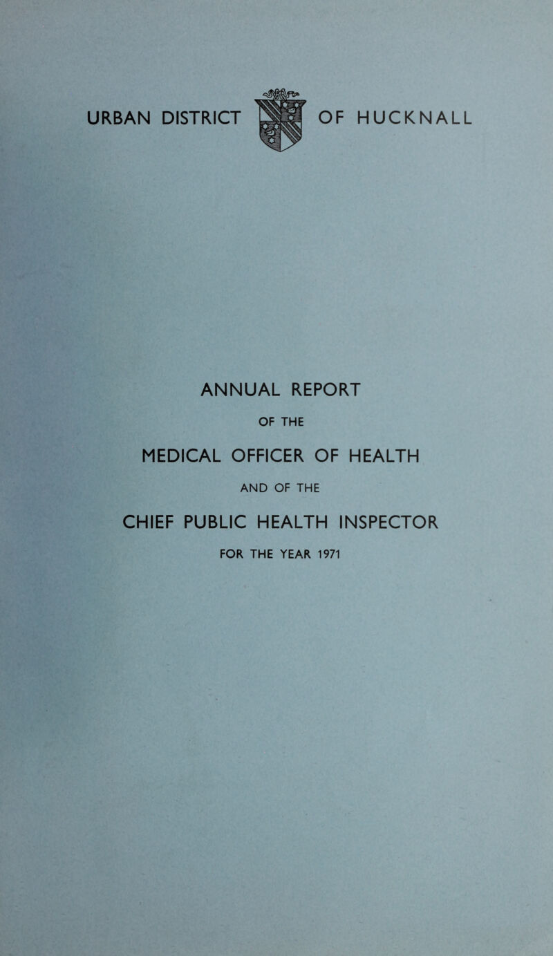 URBAN DISTRICT OF HUCKNALL ANNUAL REPORT OF THE MEDICAL OFFICER OF HEALTH AND OF THE CHIEF PUBLIC HEALTH INSPECTOR FOR THE YEAR 1971