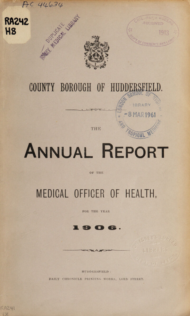 ptC ^^(^3 RA2H2 H8 ' & # K .# ) £ 4#' # COUNTY BOROUGH OF THE T -8 MAR 1961 %VCAL Annual Report OF THE MEDICAL OFFICER OF HEALTH, FOR THE YEAR HUDDERSFIELD : DAILY CHRONICLE PRINTIN'!} WORKS, LORD STREET. AZH-l iVt