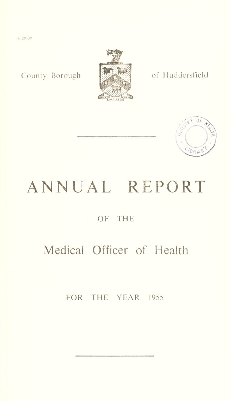 R 29139 ANNUAL REPORT OF THE Medical Officer of Health FOR THE YEAR 1955