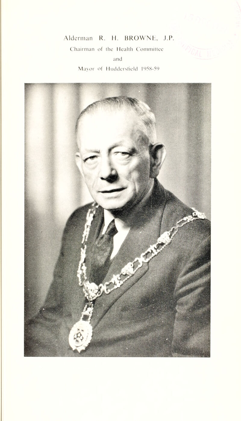 Alderman R. II. BROWN h, J.P Chairman of (he Health Committee and Mayor of Huddersfield 1458-59