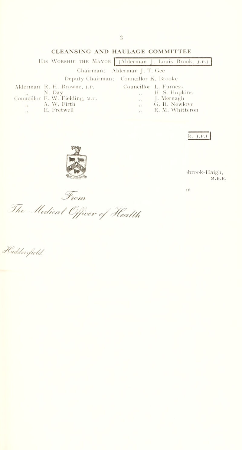 His Worship rm< Mayor (Alderman J. I.ouis Brook, j.p.) Chairman: 1 )oputv Chairman \lderman K. H. Browne, j.p. ,, N. Day Councillor F. \V. Fielding, m.i . A. W. Firth 1'.. Fretwell \lderman |. T. Gee Councillor Is. Brooke Councillor L. Furness 11. S. I lopkins J. Mernagh ,, (I. K. Newlove ,, K. M. Whitteron k. J.p.) \ ‘brook-I laigh, M.B.E. >n