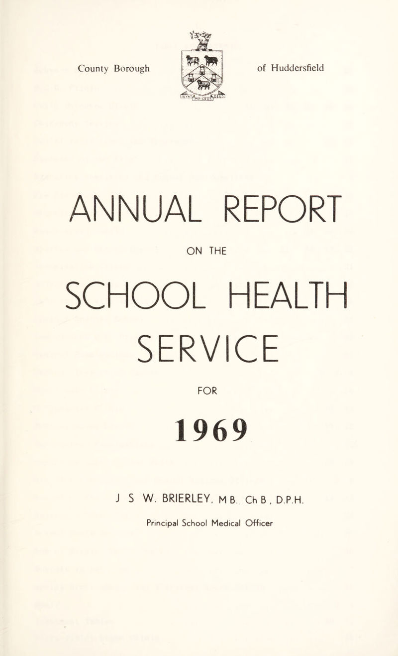 ANNUAL REPORT ON THE SCHOOL HEALTH SERVICE FOR 1969 J S W. BRIERLEY, MB Ch B , D P H.