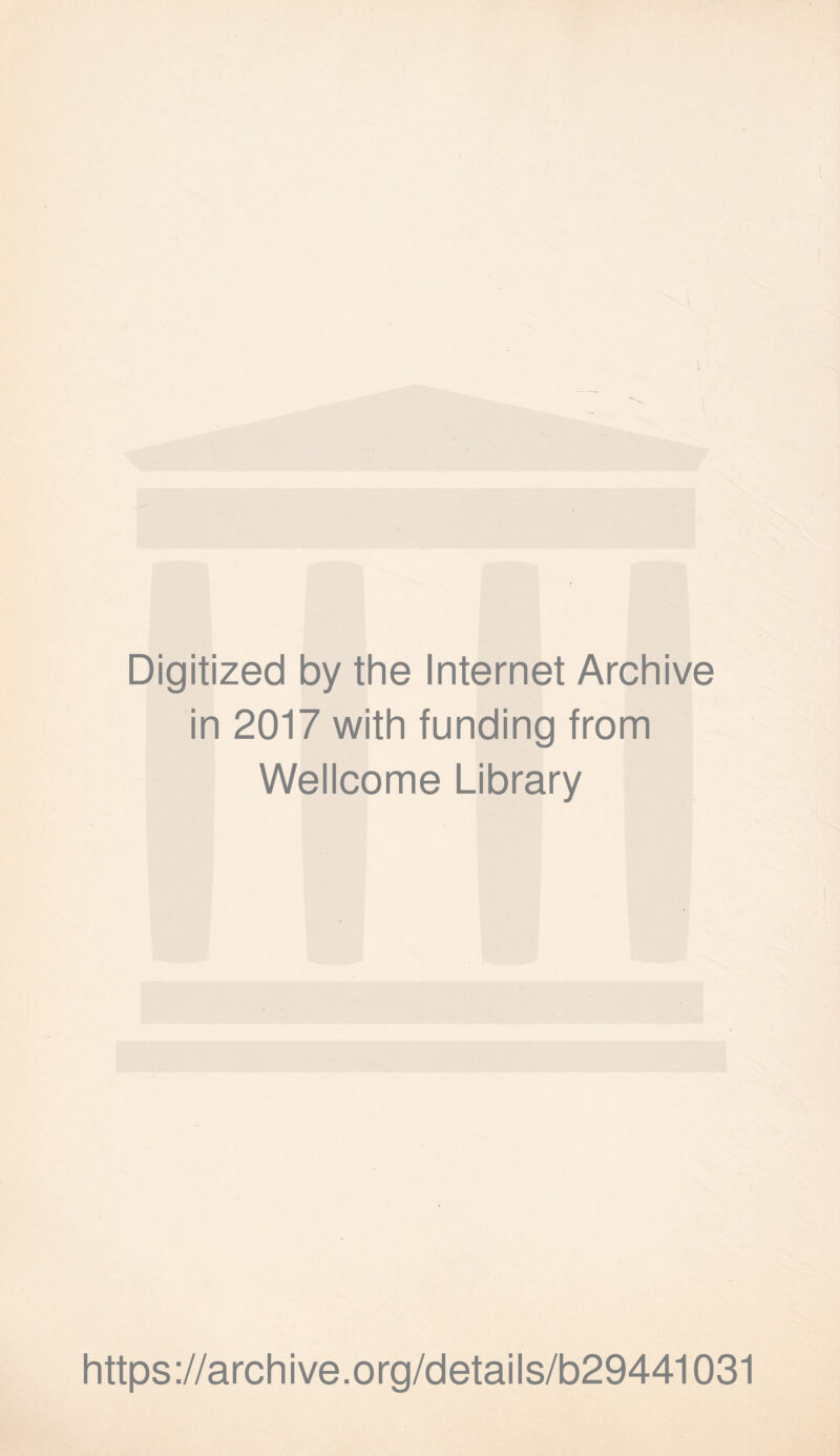 Digitized by the Internet Archive in 2017 with funding from Wellcome Library https ://arch i ve .0 rg/detai Is/b29441031