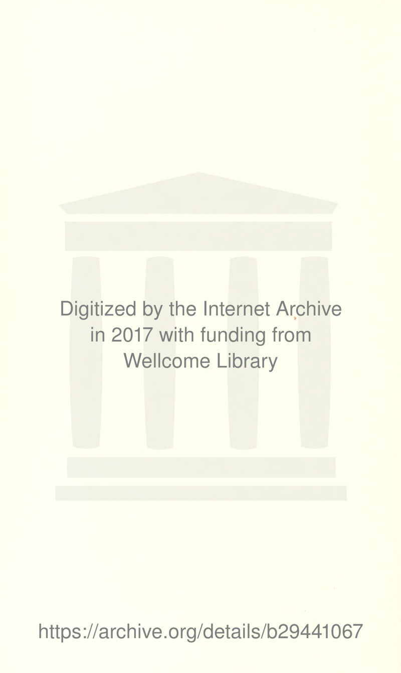 Digitized by the Internet Archive in 2017 with funding from Wellcome Library https ://arch i ve. org/detai Is/b29441067