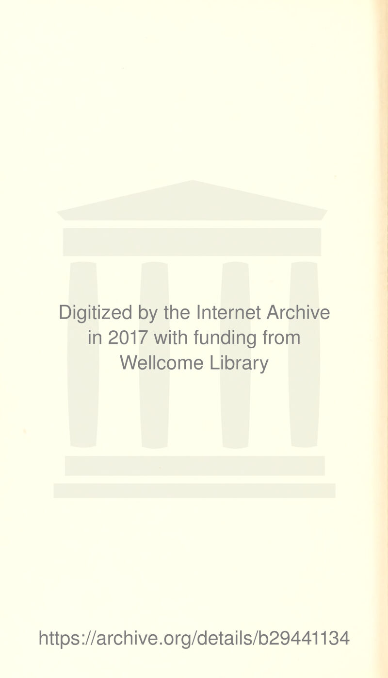 Digitized by the Internet Archive in 2017 with funding from Wellcome Library https ://arch i ve. o rg/detai Is/b29441134