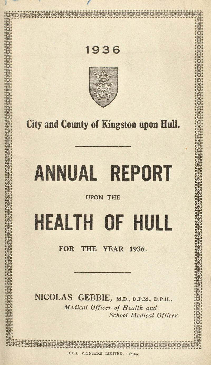 / City and County of Kingston upon Hull UPON THE FOR THE YEAR NICOLAS GEBBIE D.P.H., Medical Officer of Health and School Medical Officer HULL PRINTERS LIMITED.-C17165.