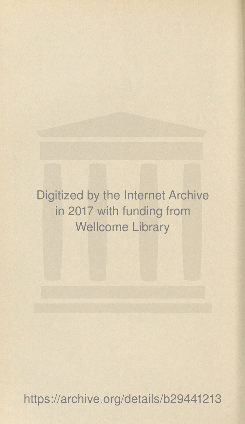 Digitized by the Internet Archive in 2017 with funding from Wellcome Library https ://arch i ve. org/detai Is/b29441213