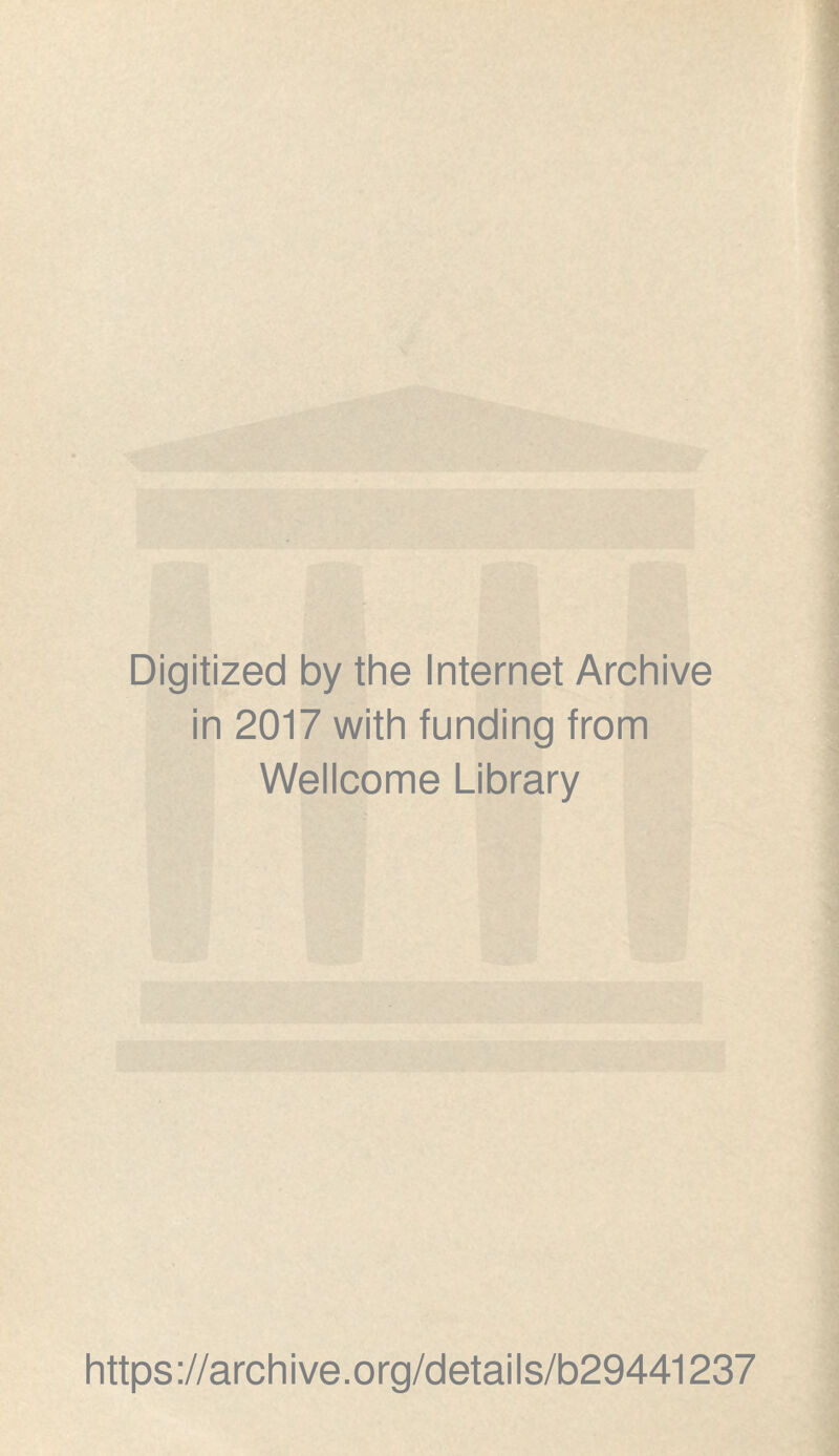 Digitized by the Internet Archive in 2017 with funding from Wellcome Library https ://arch i ve. org/detai Is/b29441237