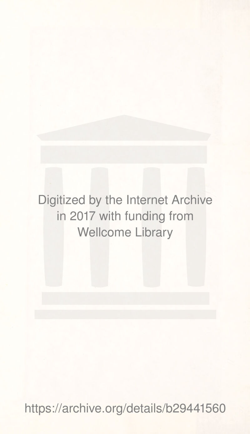 Digitized by the Internet Archive in 2017 with funding from Wellcome Library https ://arch i ve. org/detai Is/b29441560