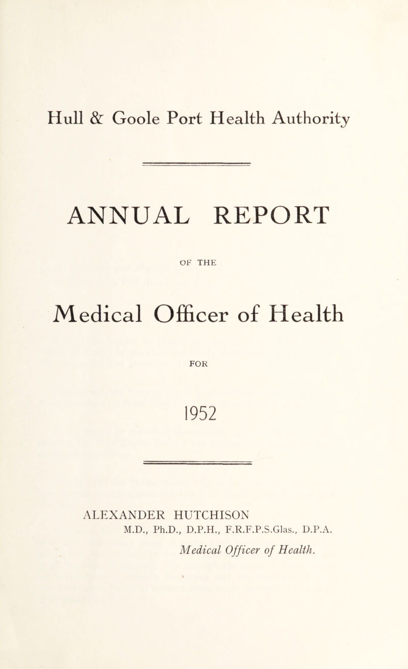 ANNUAL REPORT OF THE Medical Officer of Health 1952 ALEXANDER HUTCHISON M.D., Ph.D., D.P.H., F.R.F.P.S.Glas., D.P.A. Medical Officer of Health.