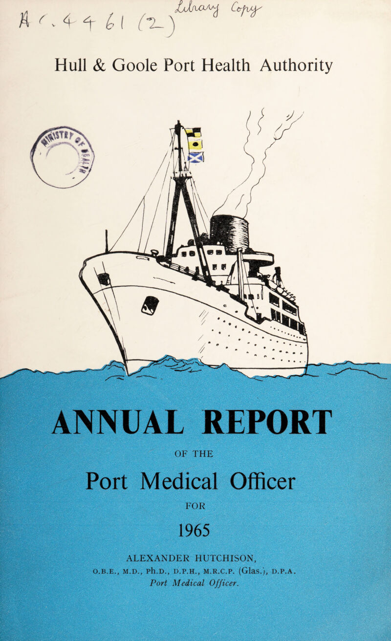 (- 4 £ I Ci-) Hull & Goole Port Health Authority ALEXANDER HUTCHISON, O.B.E., M.D., Ph.D., D.P.H., M.R.C.P. (GlaS.), D.P.A