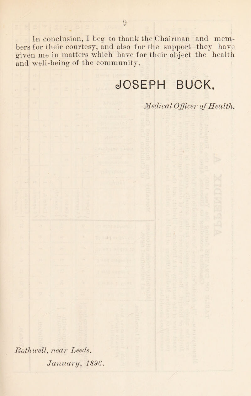 bers for their courtesy, and also for the support they have given me in matters which have for their object the health and well-being of the community. ! JOSEPH BUCK, Medical Officer of Health. Roth well, near Leeds, January, 1890.