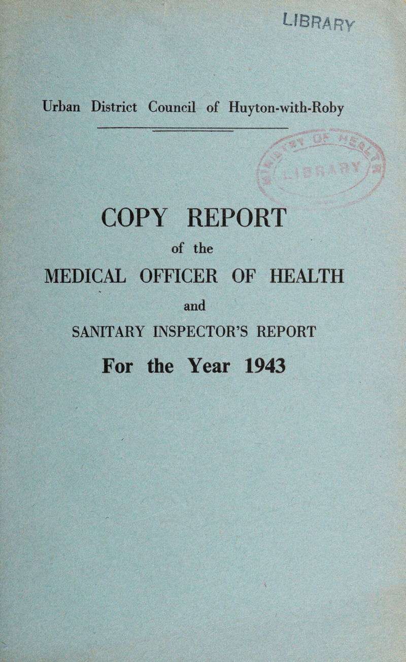 Urban District Council of Huyton-with-Roby COPY REPORT of the MEDICAL OFFICER OF HEALTH and SANITARY INSPECTOR’S REPORT For the Year 1943