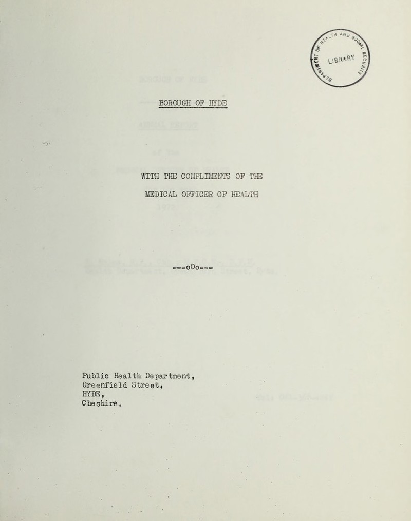 WITH THE COMPLIMENTS OP THE MEDICAL OPP'ICER OP HEALTH -—0O0—- Public Health Department, Greenfield Street, HYDE, Cheshire.
