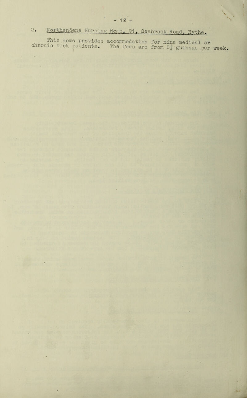 2. Home, 91. Seabrook Road. Hvthe > This.Home provides accommodation for nine medical or cnronic sick patients. The fees are from 6-g- guineas per week.