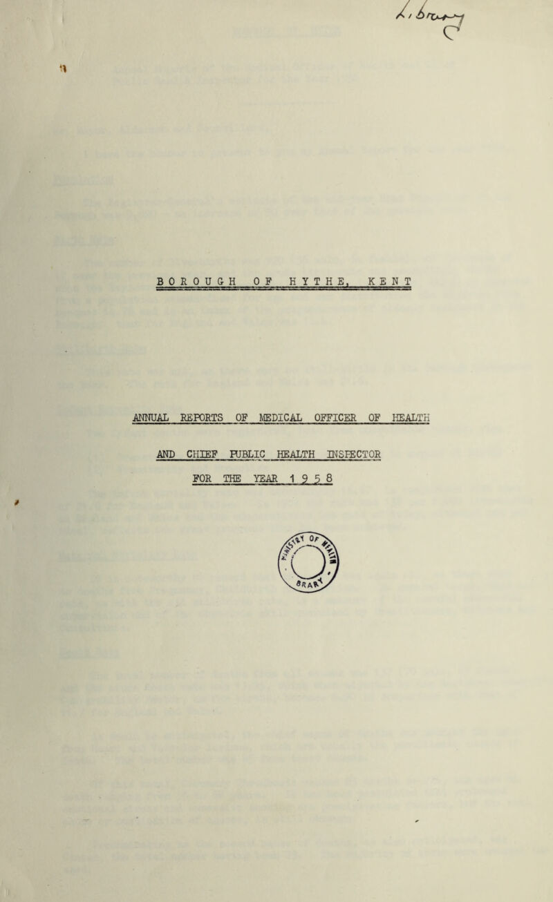 n BOROUGH OF K YIHE, KENT ANNUAL REPORTS OF MEDICAL OFFICER OF HEALTH AND CHIEF HJBLIC HEALTH INSPECTOR FOR THE YEAR 1958